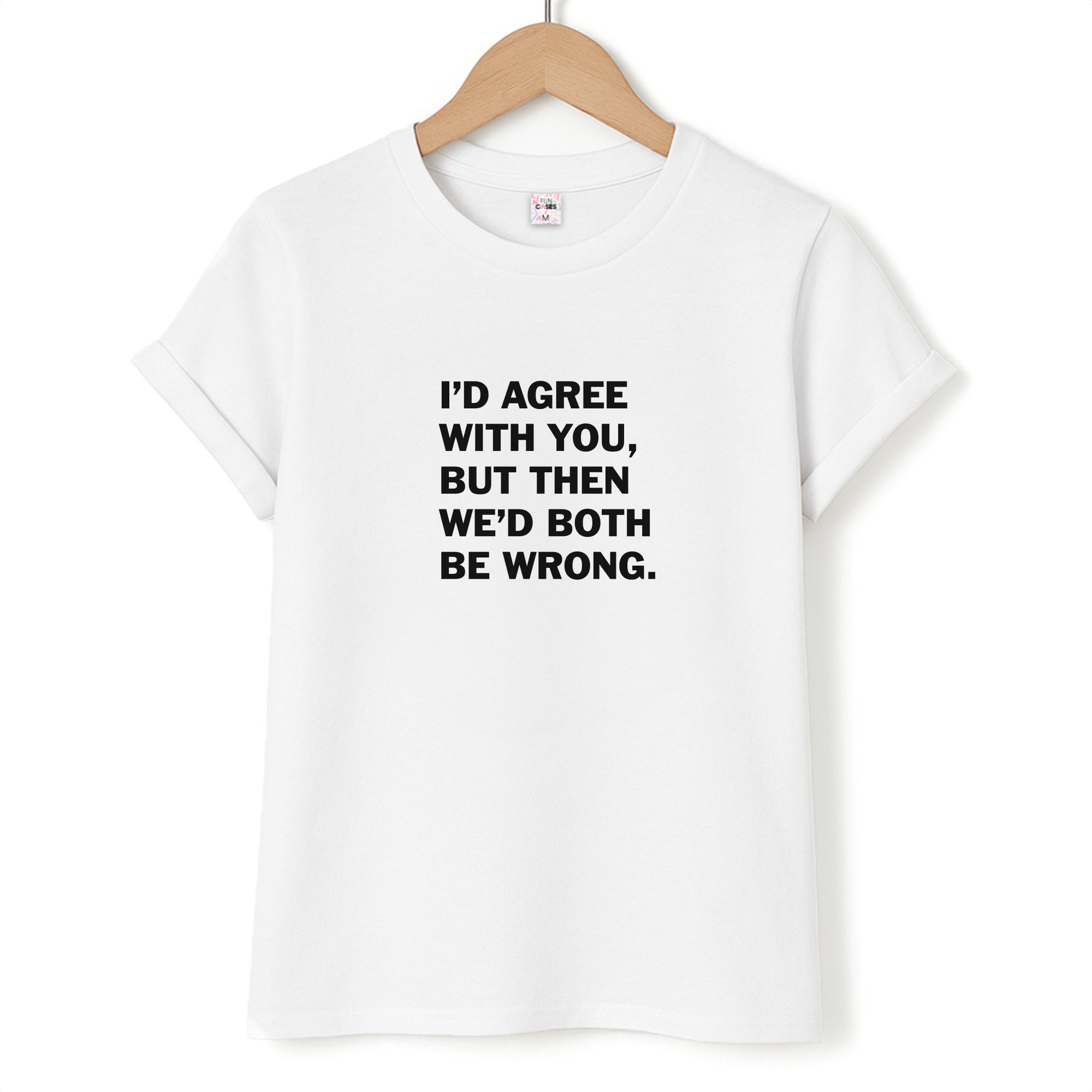 I'd Agree With You T-Shirt