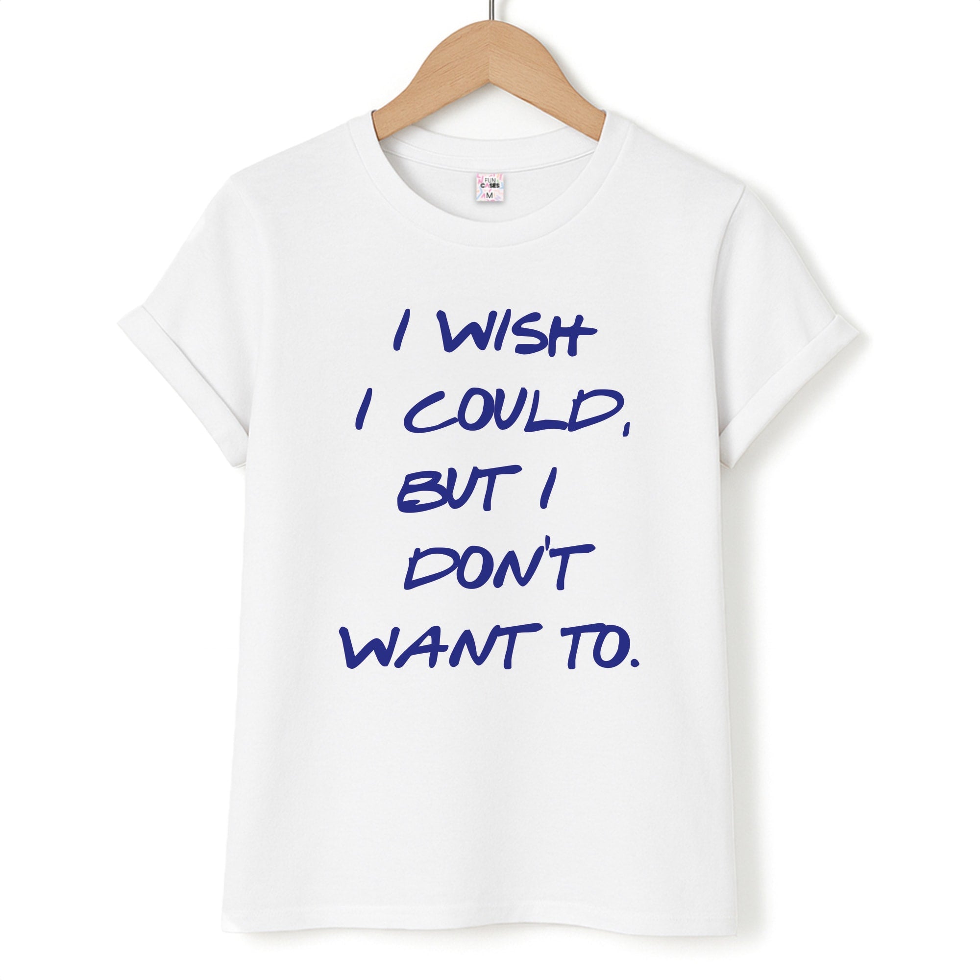 I Wish I could But I Don't Want To T-Shirt