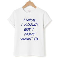 I Wish I could But I Don't Want To T-Shirt