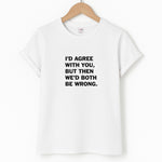 I'd Agree With You Unisex T-Shirt