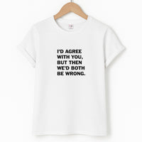 I'd Agree With You T-Shirt
