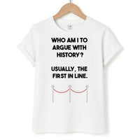 Who Am I To Argue With History? T-Shirt