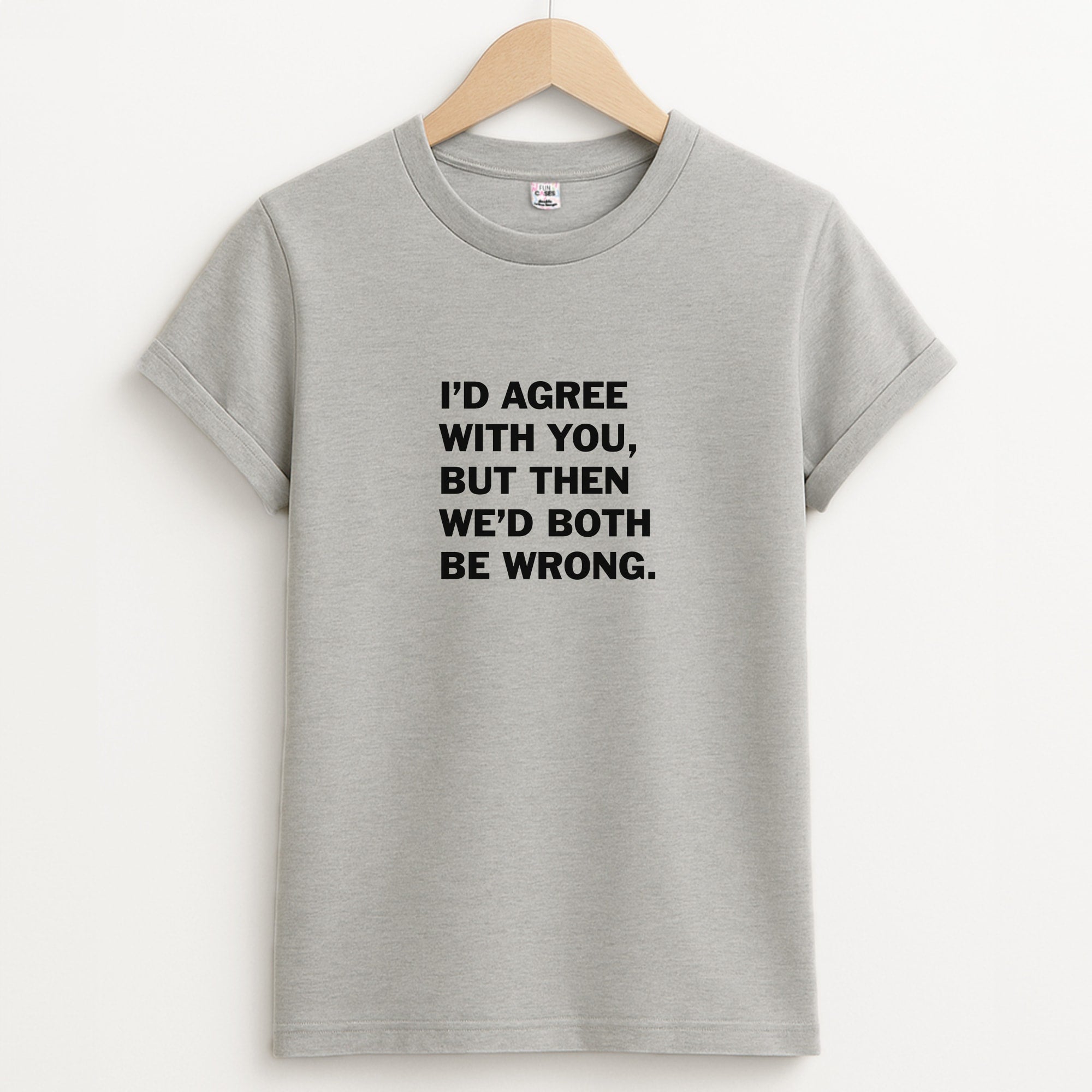 I'd Agree With You Unisex Grey T-Shirt