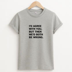I'd Agree With You Unisex Grey T-Shirt