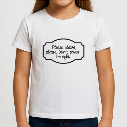 Please Don't Prove I'm Right Girls T-Shirt