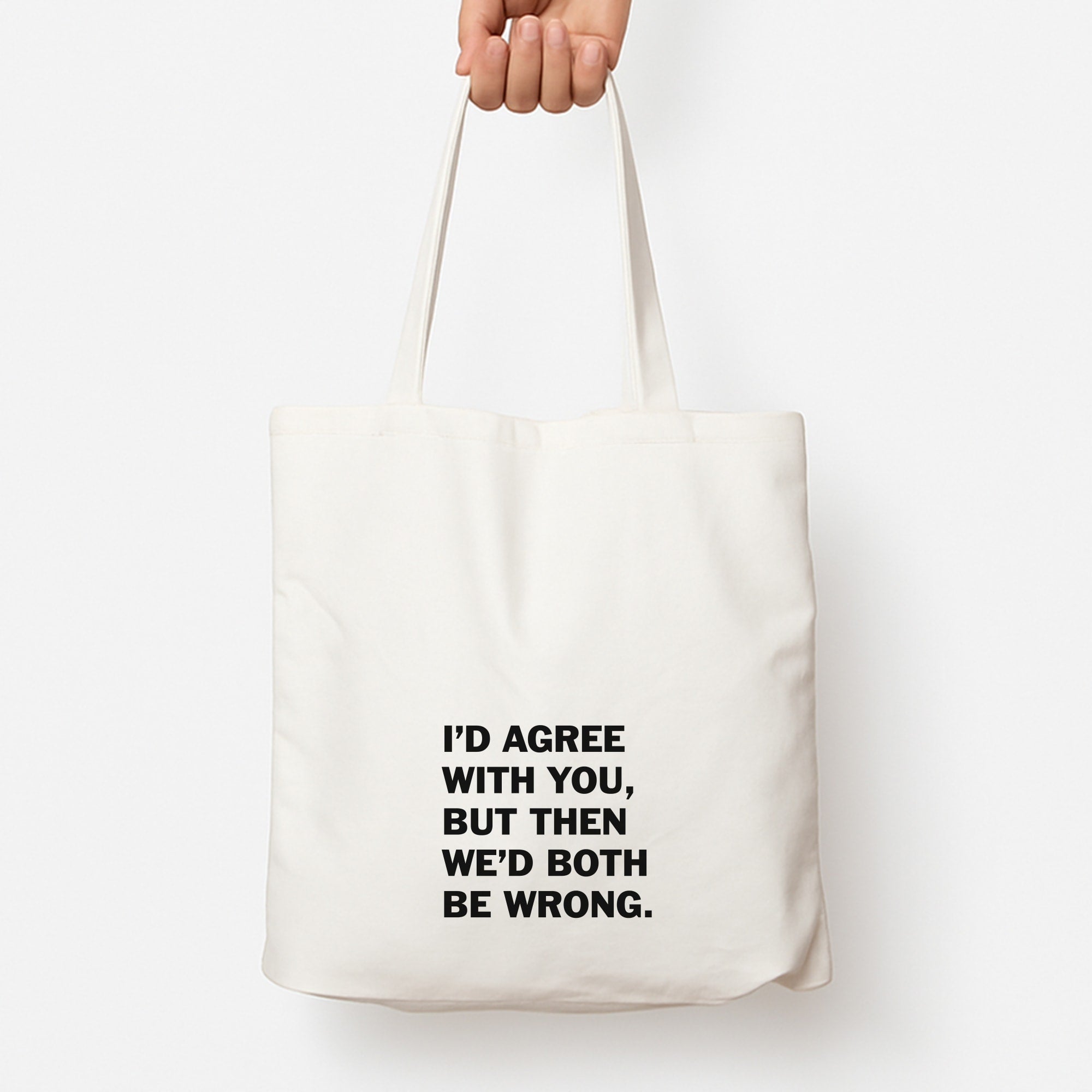I'd Agree With You Tote Bag
