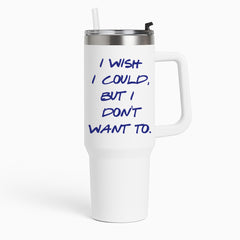 I Wish I could But I Don't Want To Tumbler