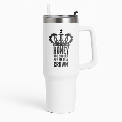 Honey You Should See Me In A Crown Tumbler