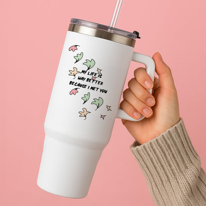My Life Is Way Better Because I Met You - Heart TV Tumbler