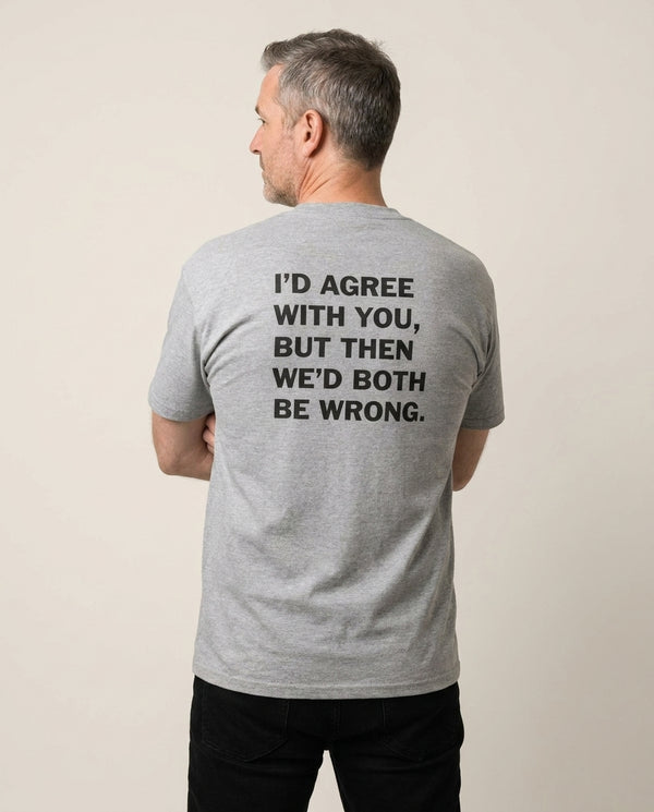 I'd Agree With You T-Shirt — Grey Back, worn