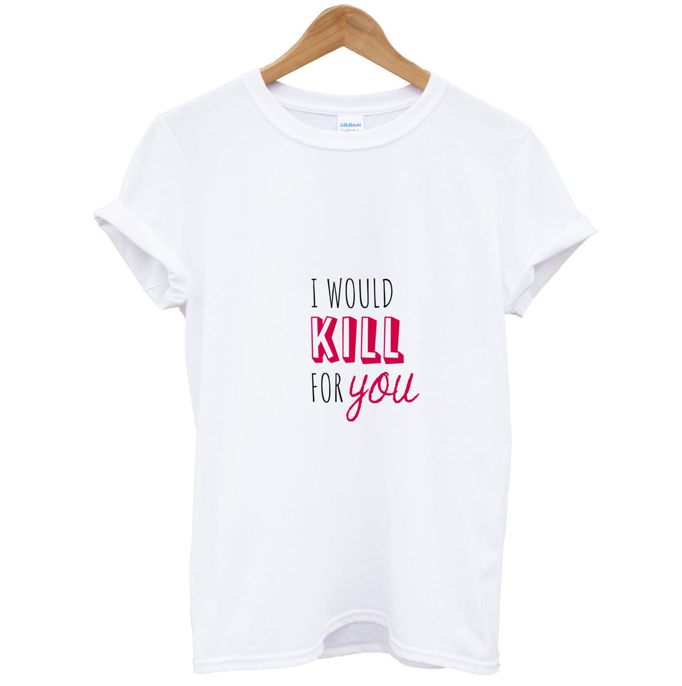 I Would Kill For You - You T-Shirt
