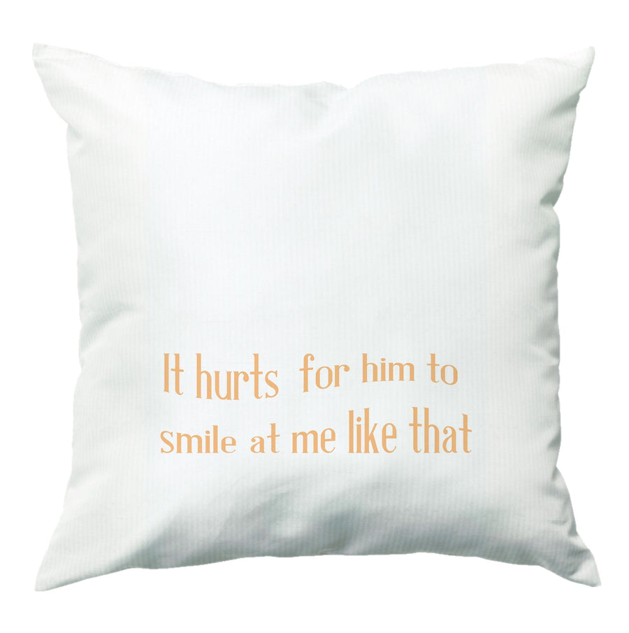 It Hurts For Him To Smile At Me Like That - If He Had Been With Me Cushion