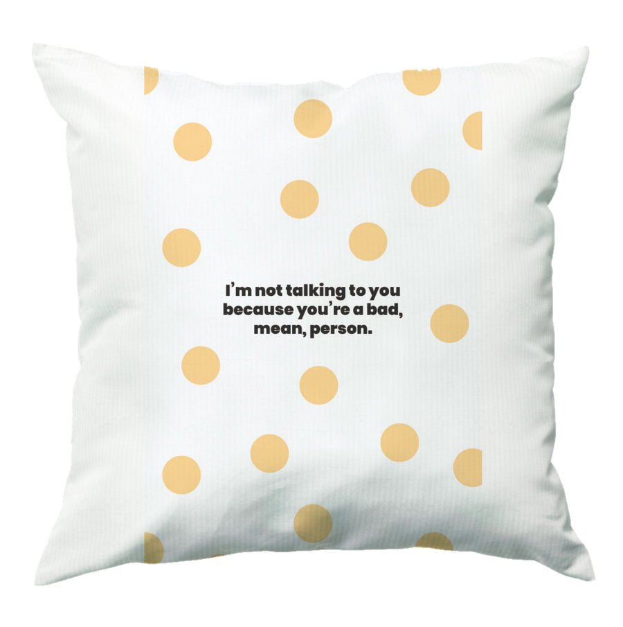 I'm not talking to you because you're a bad, mean, person - Khloe Kardashian Cushion