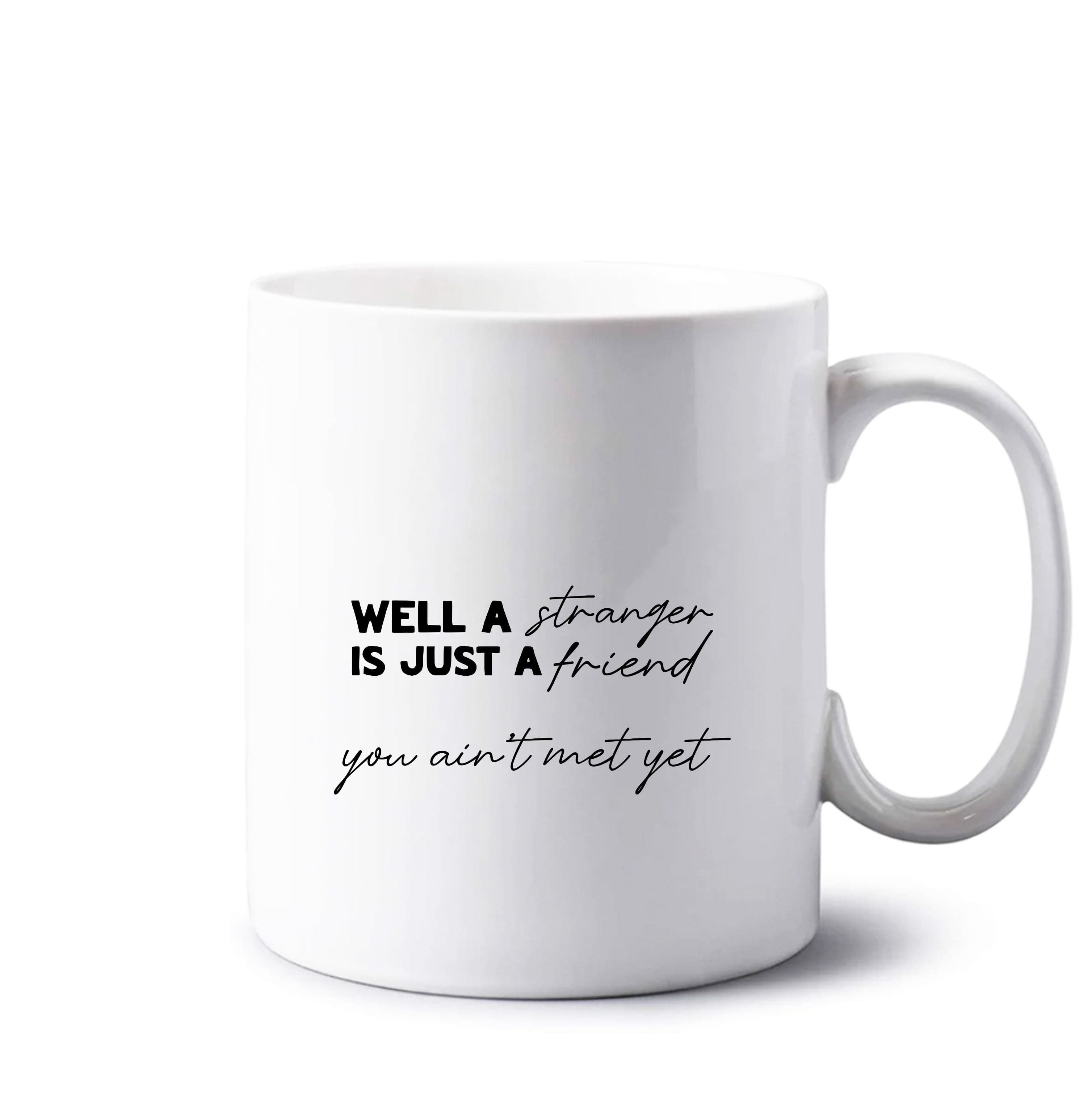 Well A Stranger Is Just A Friend Mug