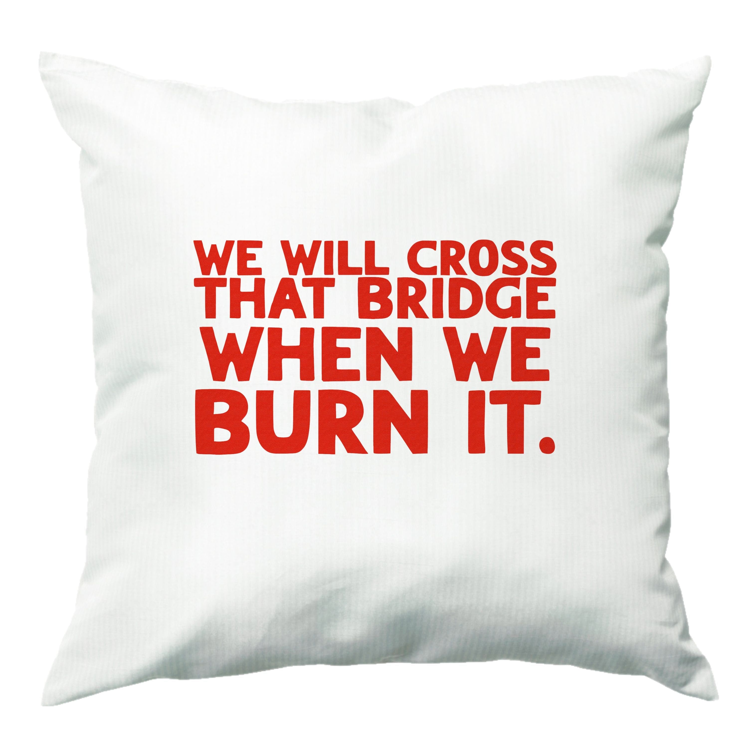 We Will Cross That Bridge When We Burn It Cushion