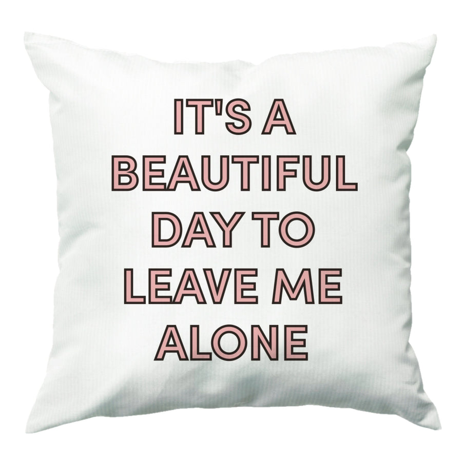 It's A Beautiful Day To Leave Me Alone Cushion