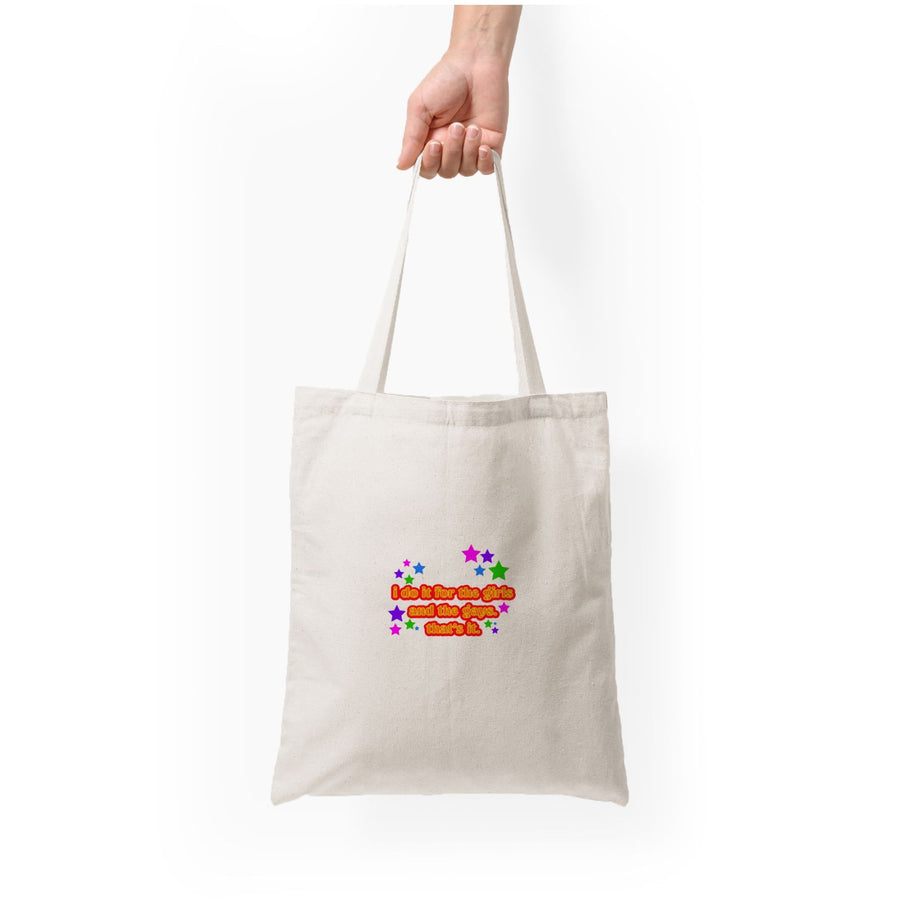 I do it for the girls and the gays - Pride Tote Bag