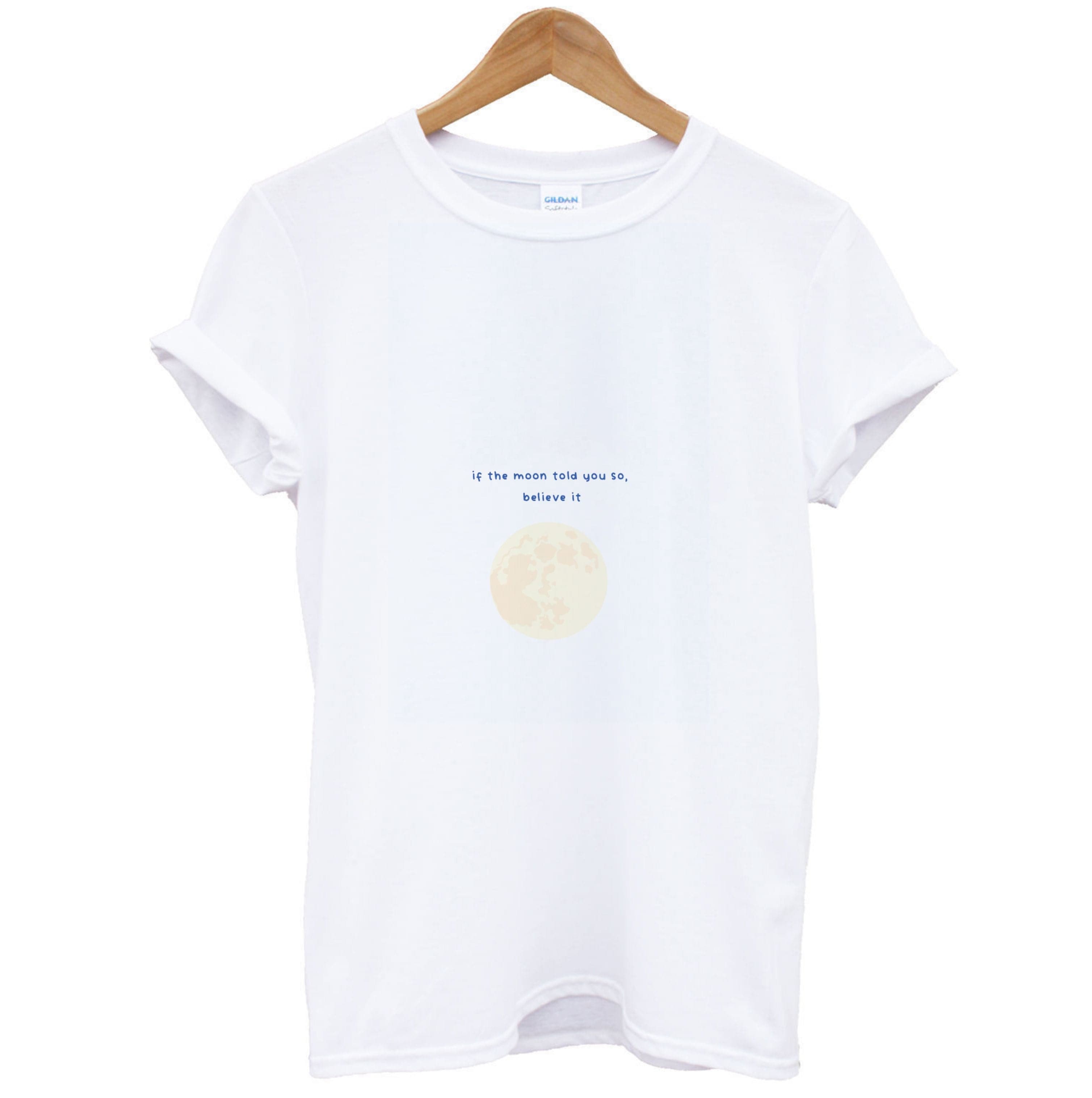 If The Moon Told You So, Believe It T-Shirt