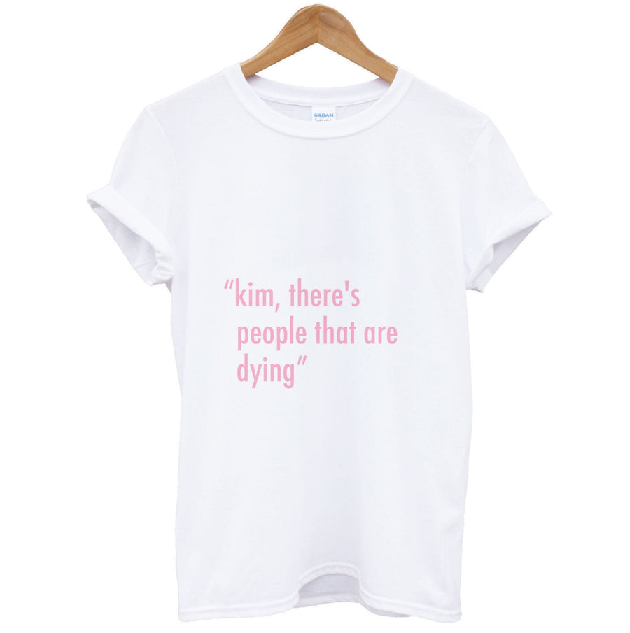 Kim, There's People That Are Dying - Kardashian T-Shirt