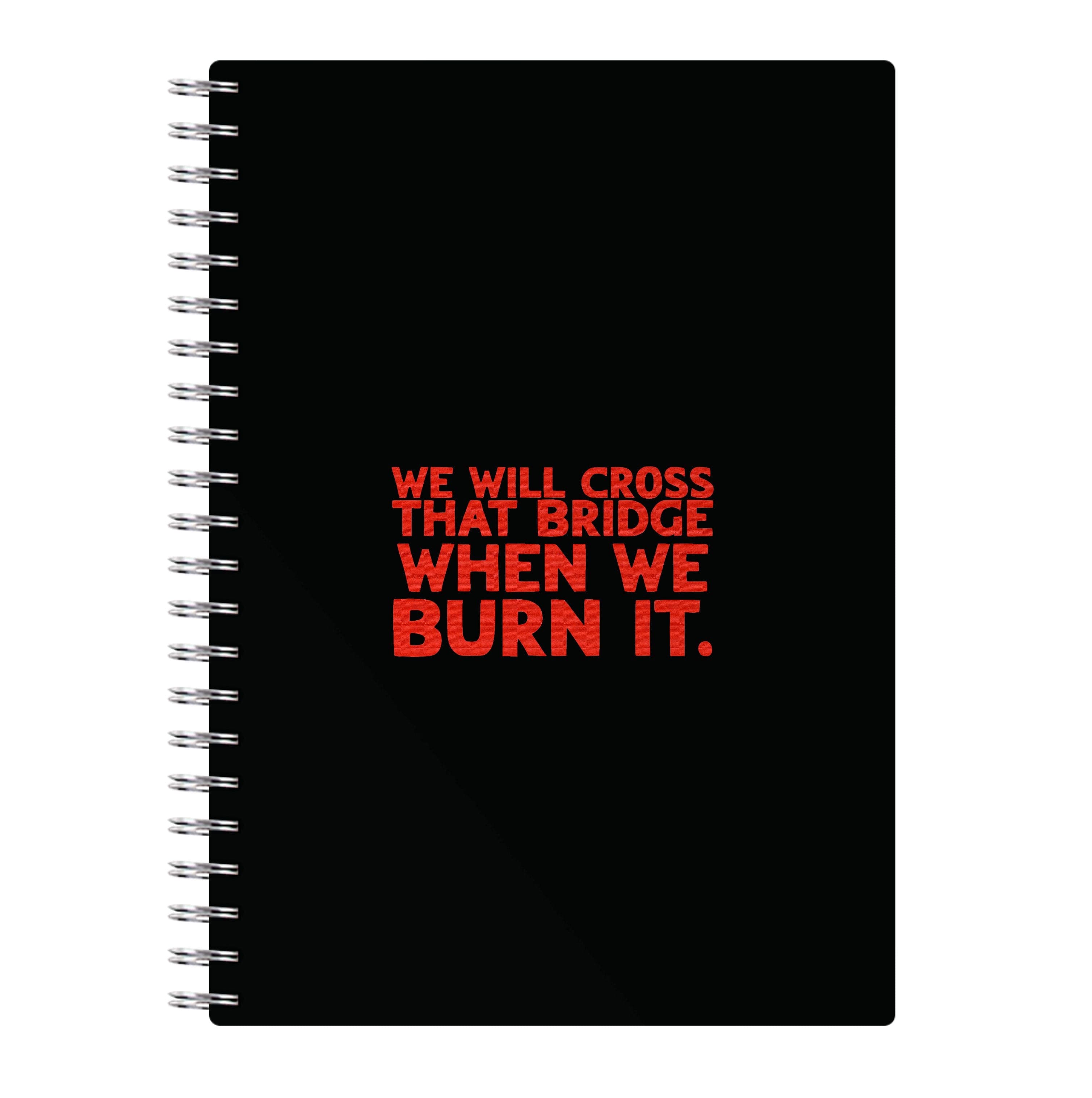 We Will Cross That Bridge When We Burn It Notebook