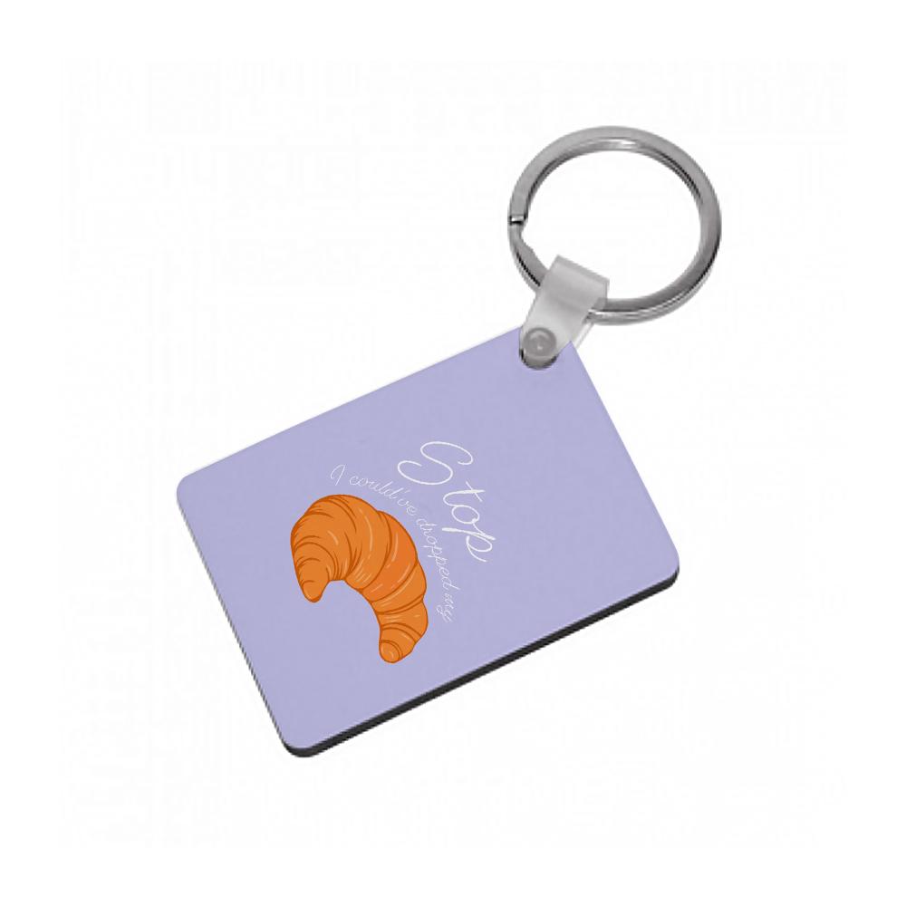 Stop I Could Have Dropped My Croissant - TikTok Keyring