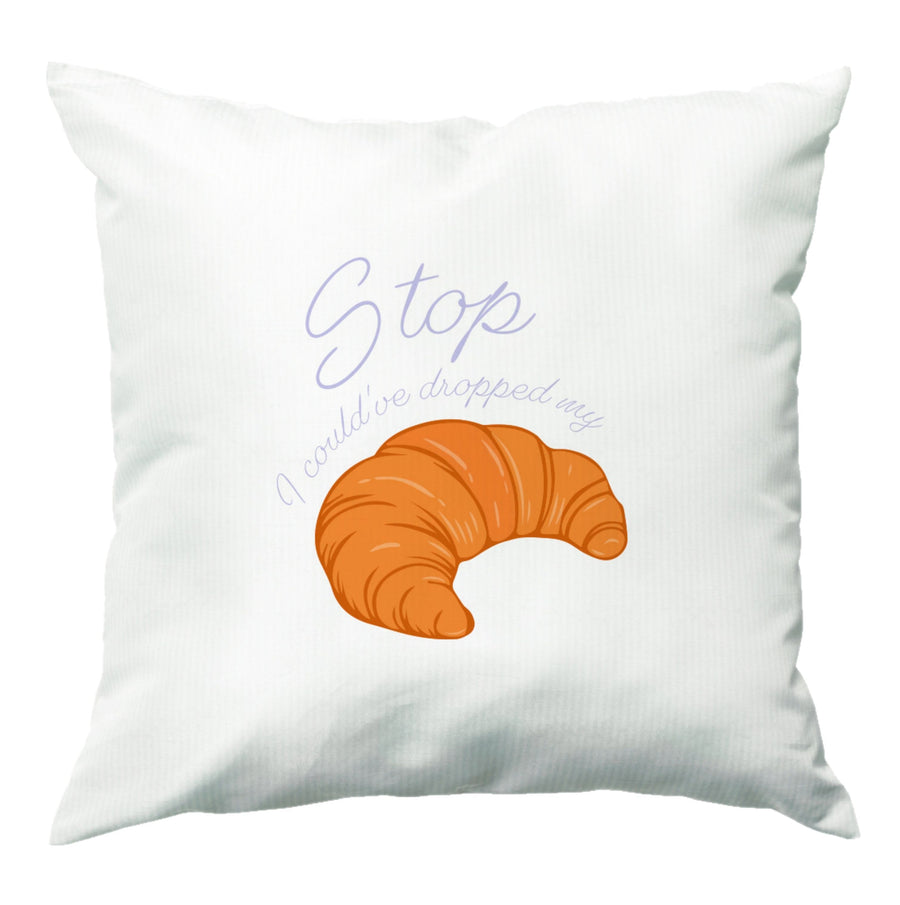 Stop I Could Have Dropped My Croissant - TikTok Cushion