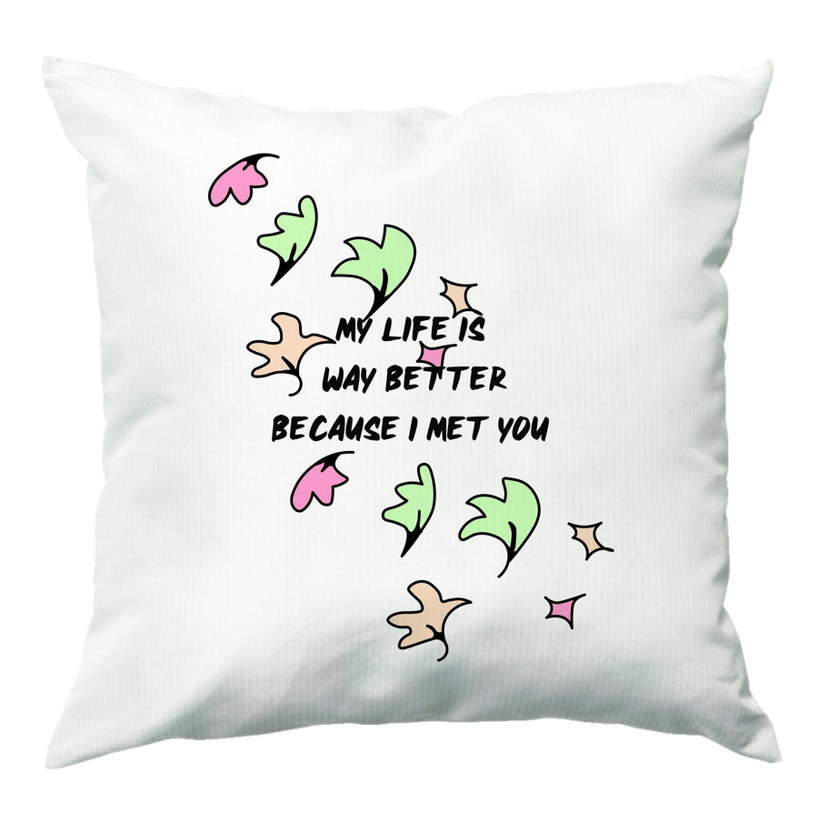 My Life Is Way Better Because I Met You - Heartstopper Cushion