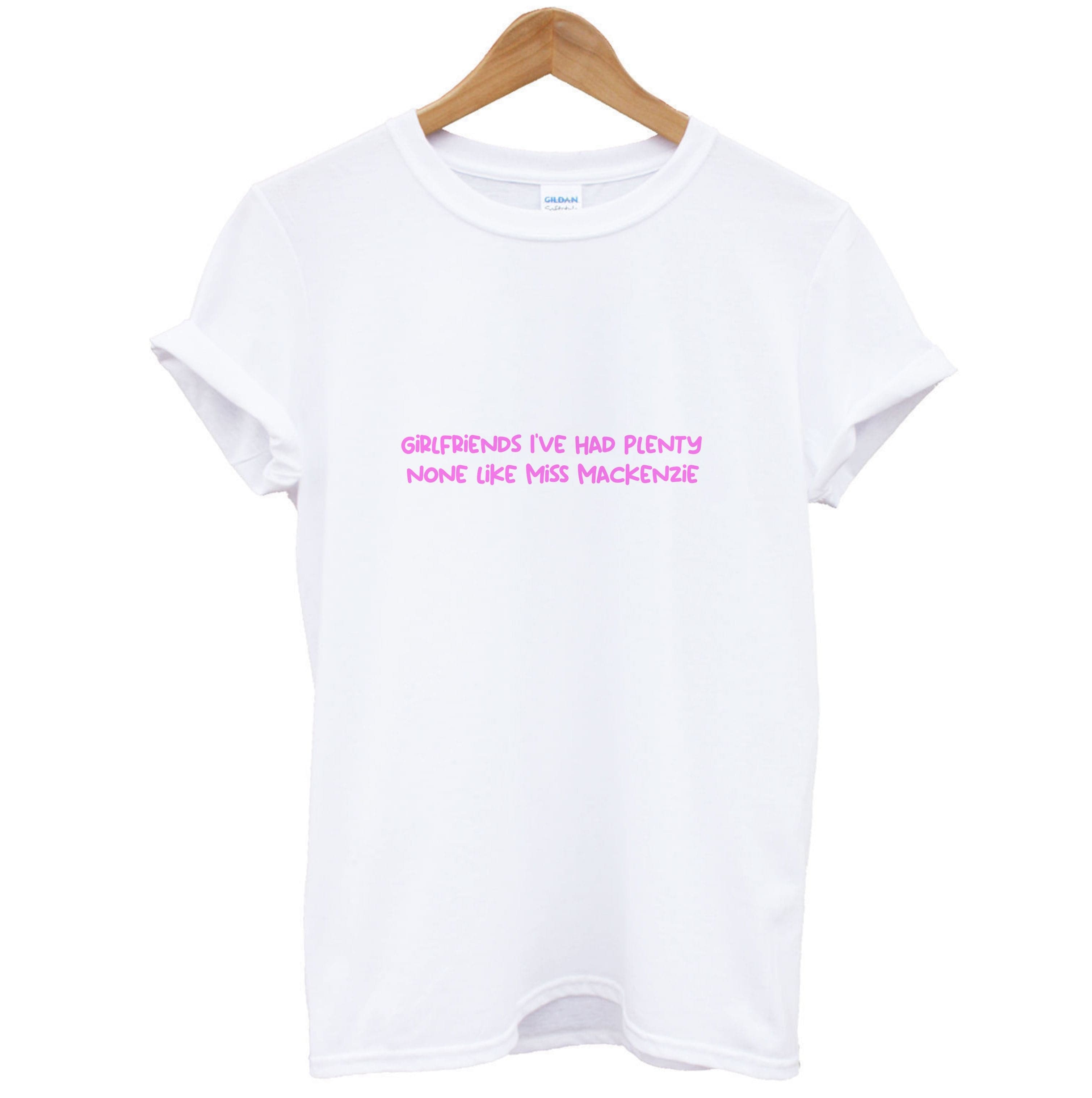 Girlfriends I've Had Plenty None Like Miss Mackenzie - Bust Band T-Shirt