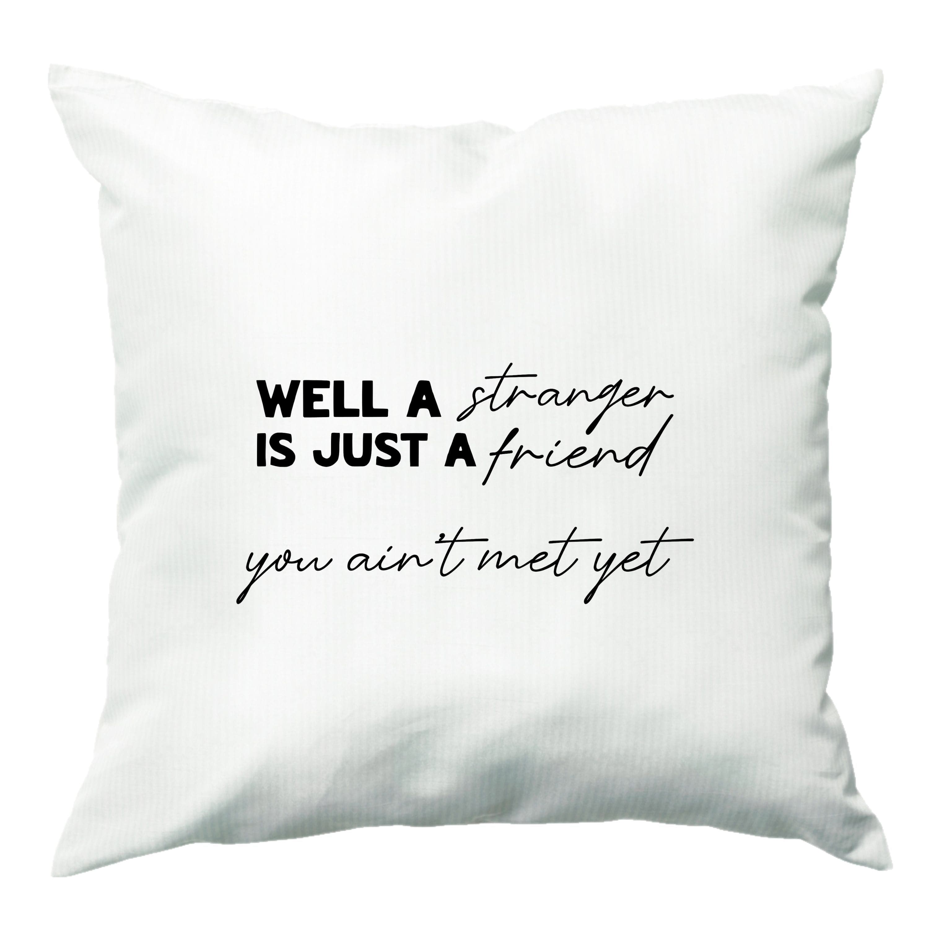 Well A Stranger Is Just A Friend Cushion