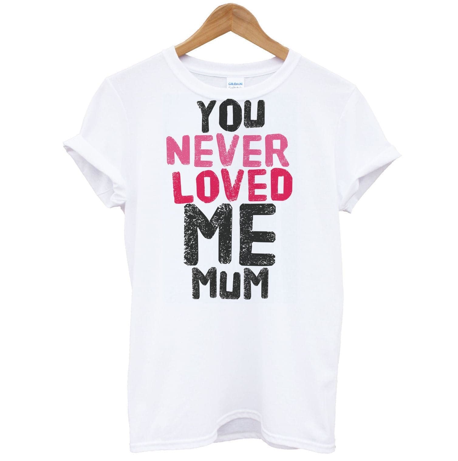 You Never Loved Me Mum T-Shirt